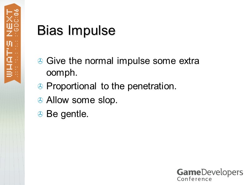 Bias Impulse Give the normal impulse some extra oomph. Proportional to the penetration. Allow